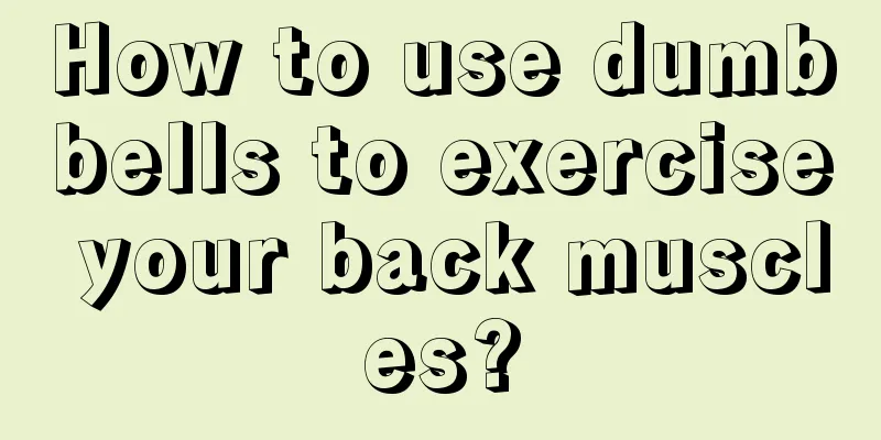 How to use dumbbells to exercise your back muscles?