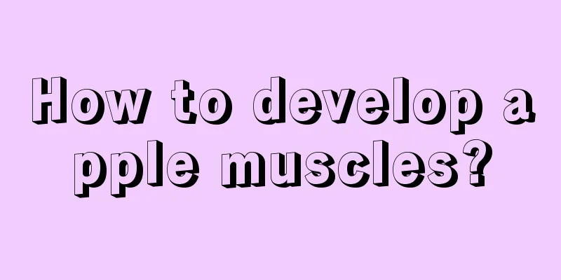 How to develop apple muscles?