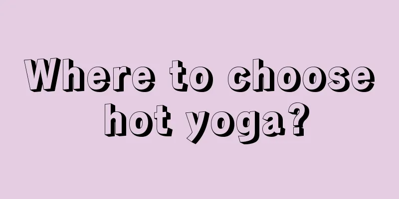 Where to choose hot yoga?