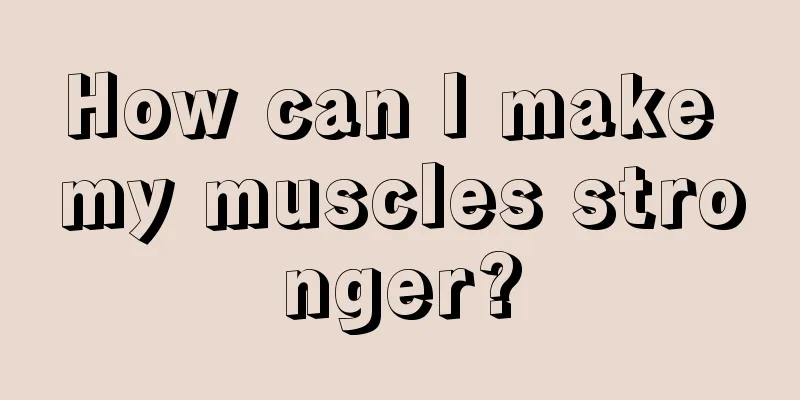 How can I make my muscles stronger?