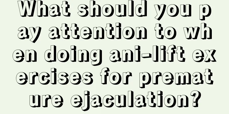 What should you pay attention to when doing ani-lift exercises for premature ejaculation?