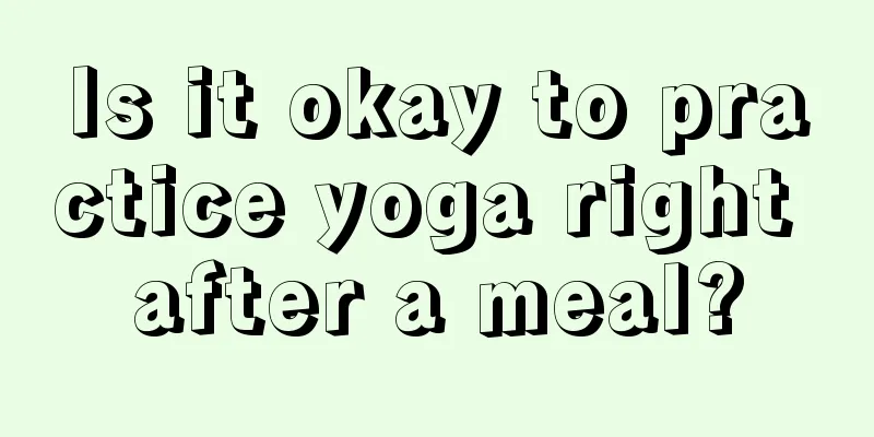 Is it okay to practice yoga right after a meal?