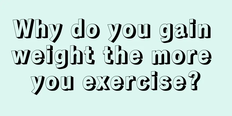 Why do you gain weight the more you exercise?