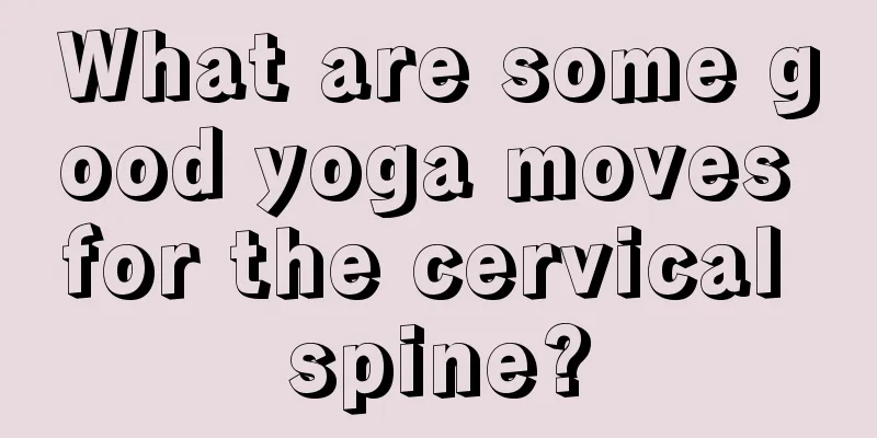 What are some good yoga moves for the cervical spine?