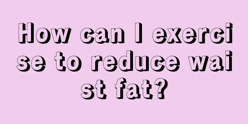 How can I exercise to reduce waist fat?