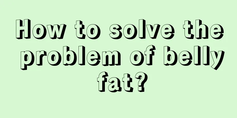 How to solve the problem of belly fat?