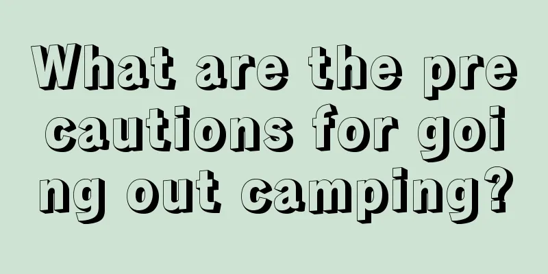 What are the precautions for going out camping?