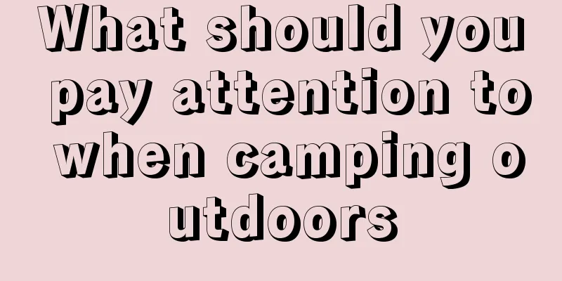 What should you pay attention to when camping outdoors