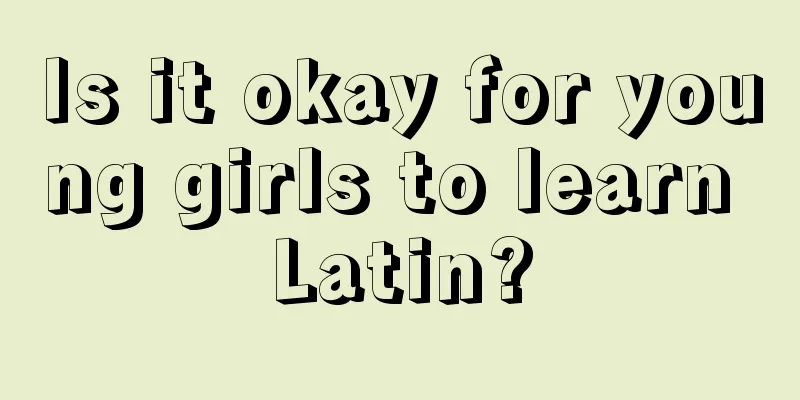 Is it okay for young girls to learn Latin?