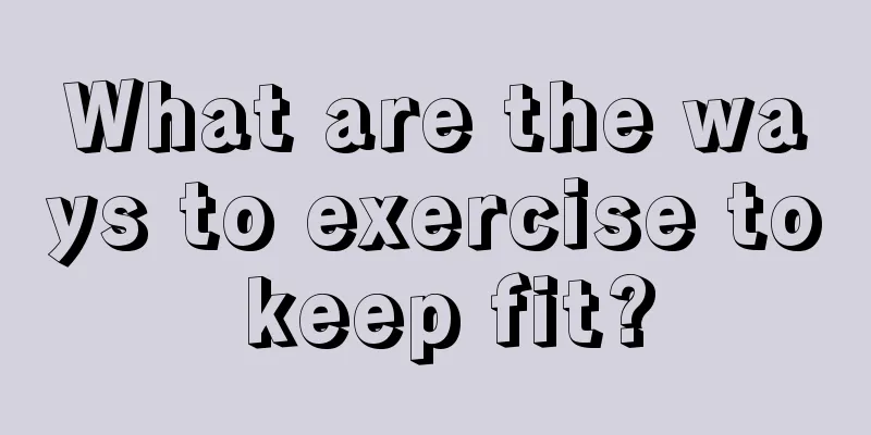 What are the ways to exercise to keep fit?