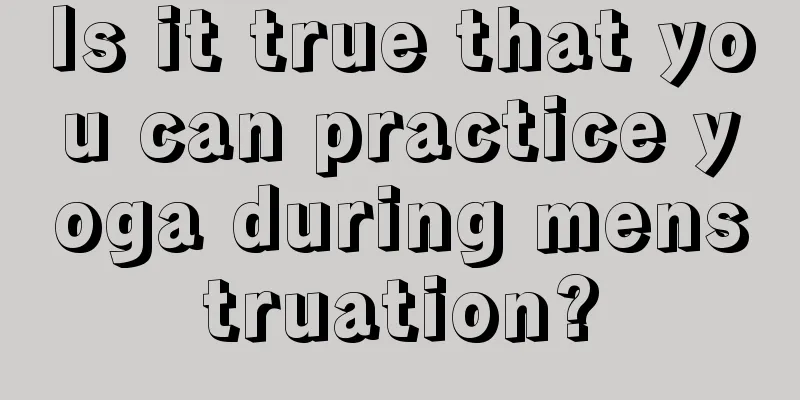 Is it true that you can practice yoga during menstruation?