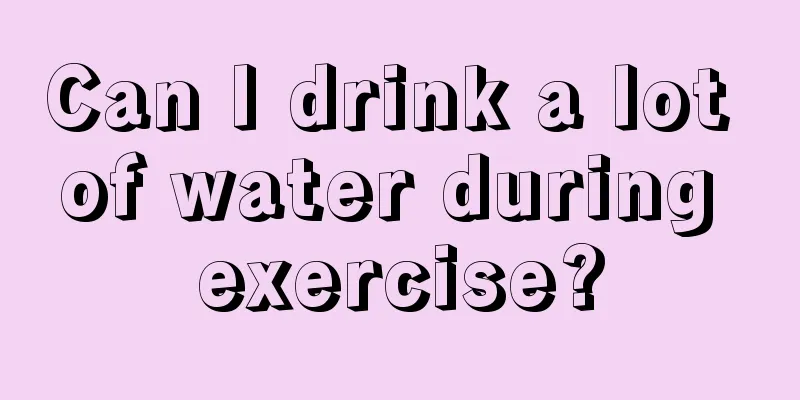 Can I drink a lot of water during exercise?