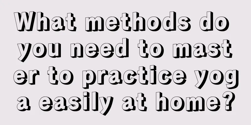 What methods do you need to master to practice yoga easily at home?