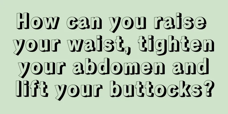 How can you raise your waist, tighten your abdomen and lift your buttocks?