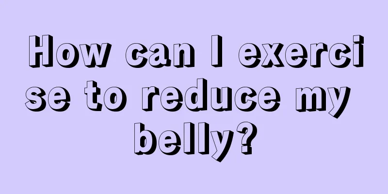 How can I exercise to reduce my belly?