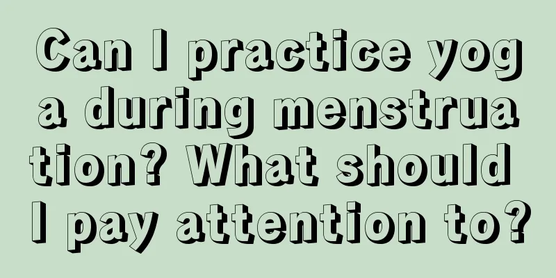 Can I practice yoga during menstruation? What should I pay attention to?