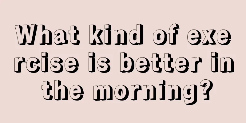 What kind of exercise is better in the morning?