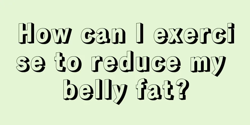 How can I exercise to reduce my belly fat?