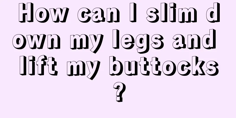 How can I slim down my legs and lift my buttocks?