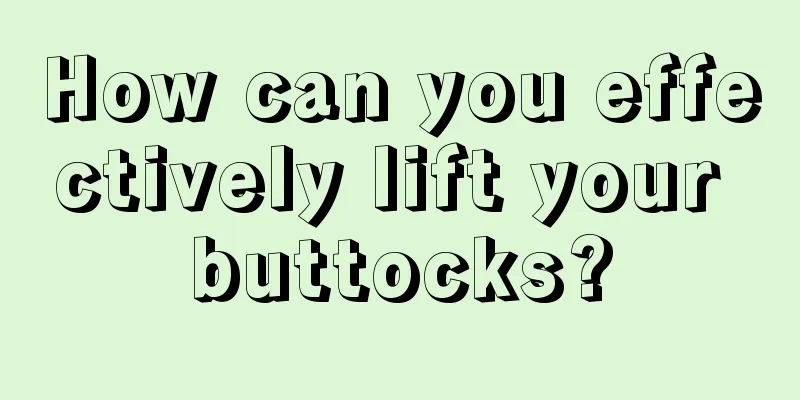 How can you effectively lift your buttocks?