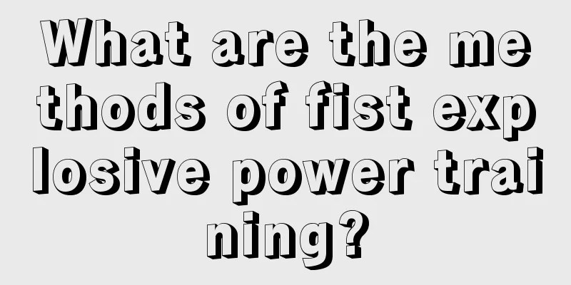 What are the methods of fist explosive power training?