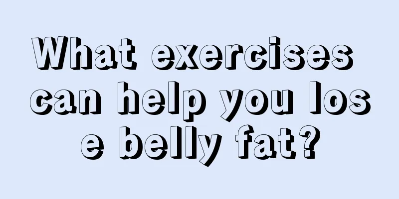 What exercises can help you lose belly fat?