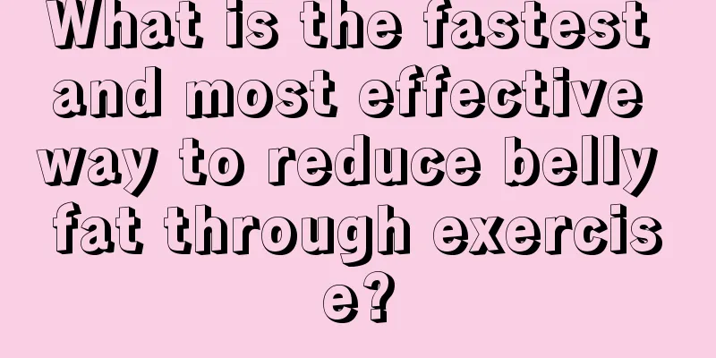 What is the fastest and most effective way to reduce belly fat through exercise?