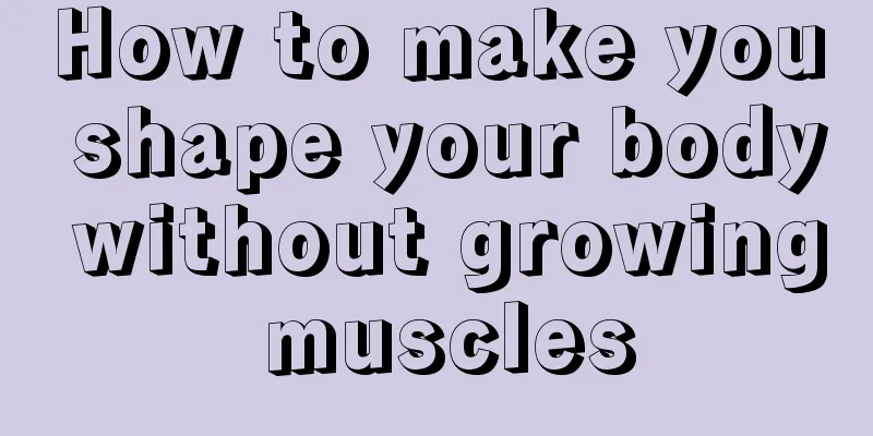 How to make you shape your body without growing muscles