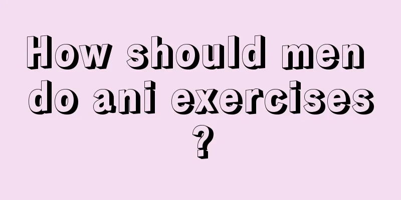 How should men do ani exercises?