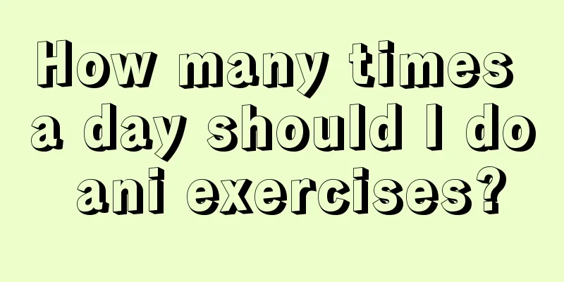 How many times a day should I do ani exercises?