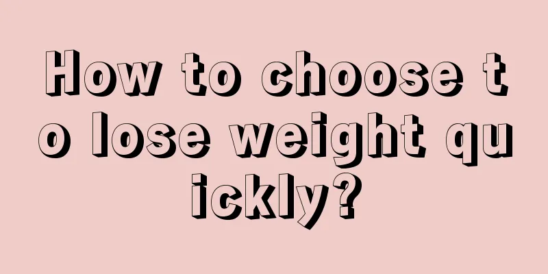 How to choose to lose weight quickly?