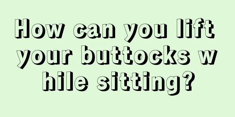 How can you lift your buttocks while sitting?