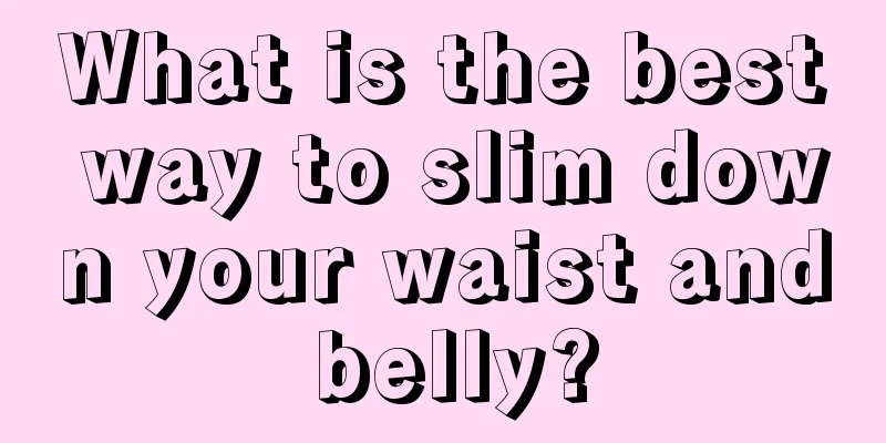 What is the best way to slim down your waist and belly?