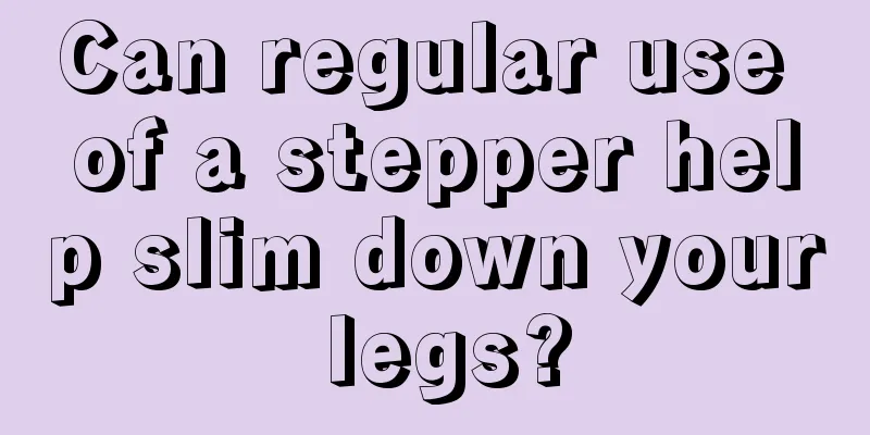 Can regular use of a stepper help slim down your legs?