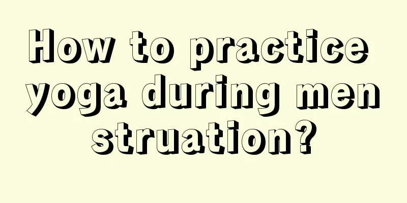 How to practice yoga during menstruation?