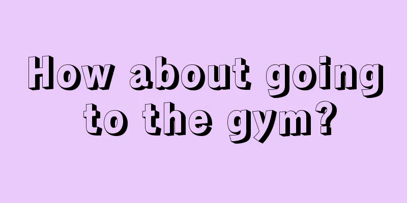 How about going to the gym?