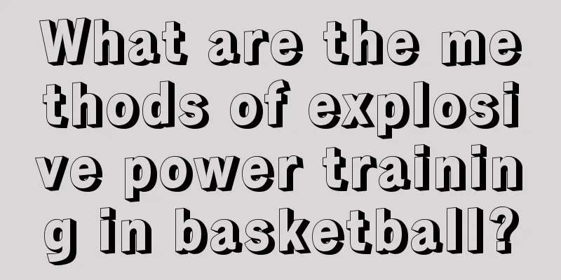 What are the methods of explosive power training in basketball?