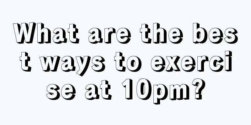 What are the best ways to exercise at 10pm?