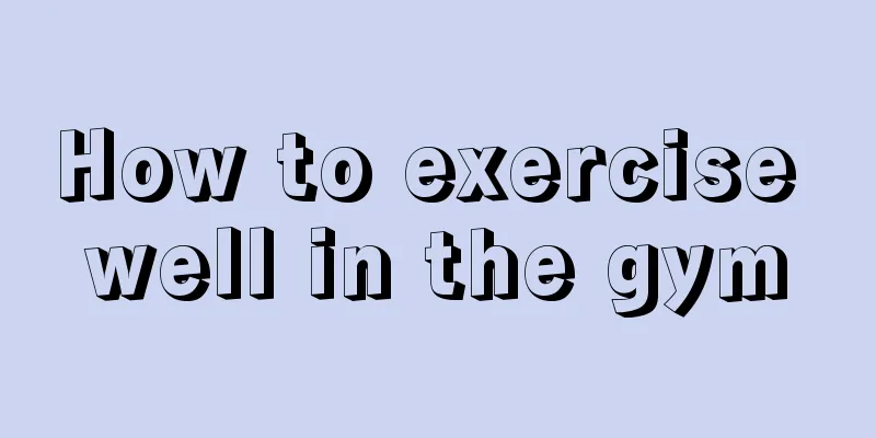 How to exercise well in the gym