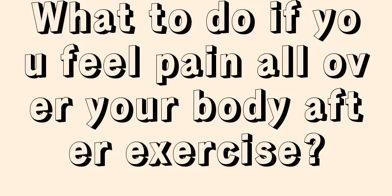 What to do if you feel pain all over your body after exercise?