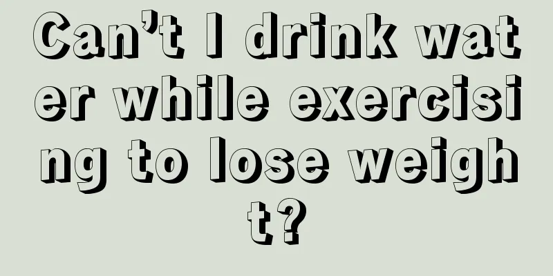 Can’t I drink water while exercising to lose weight?