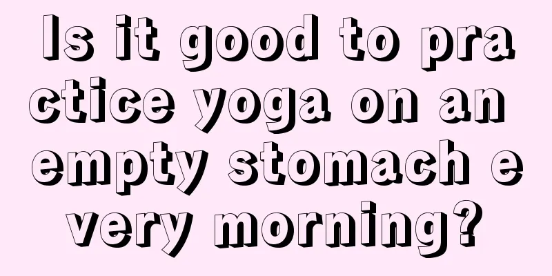 Is it good to practice yoga on an empty stomach every morning?