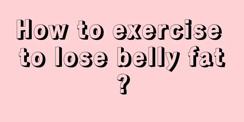 How to exercise to lose belly fat?