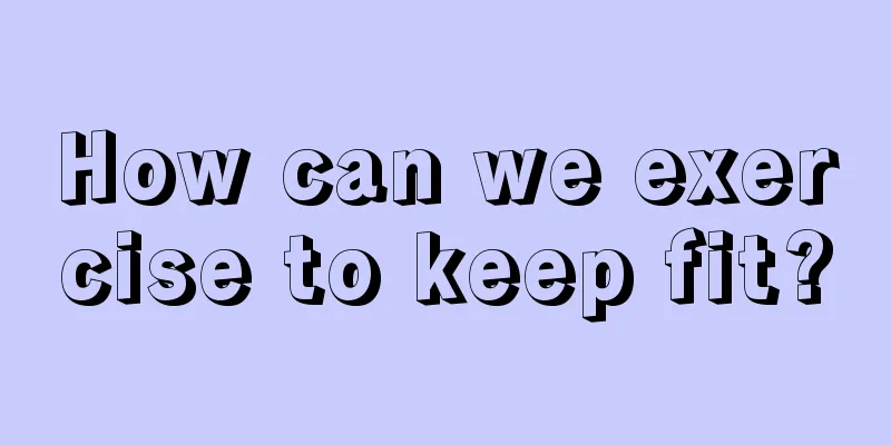 How can we exercise to keep fit?