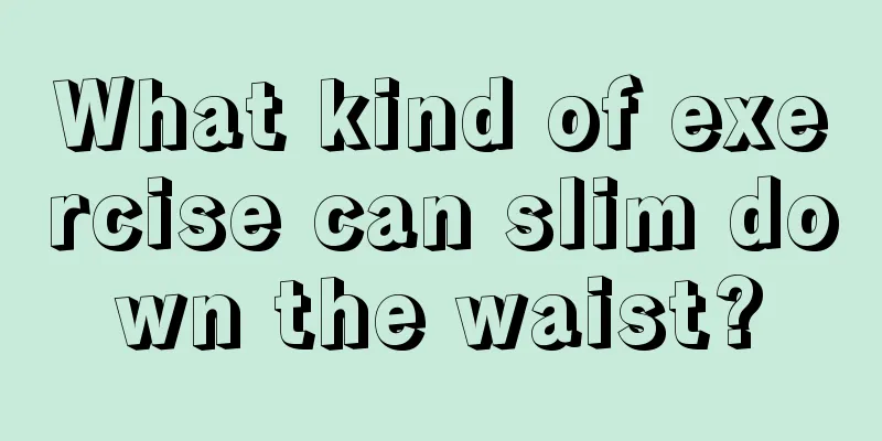 What kind of exercise can slim down the waist?