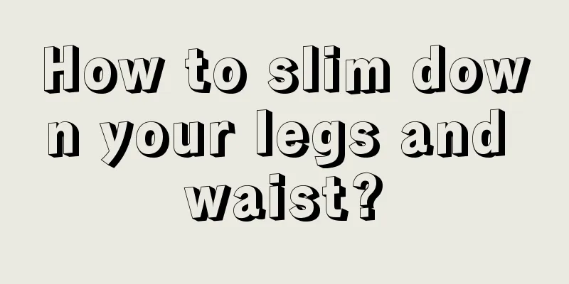 How to slim down your legs and waist?