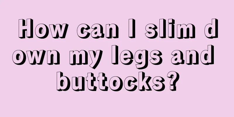 How can I slim down my legs and buttocks?