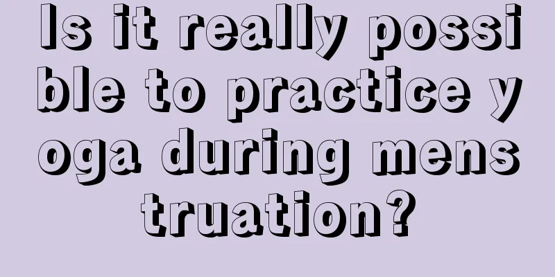 Is it really possible to practice yoga during menstruation?