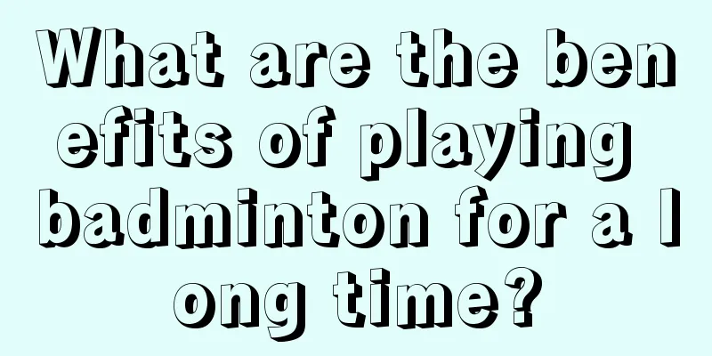 What are the benefits of playing badminton for a long time?