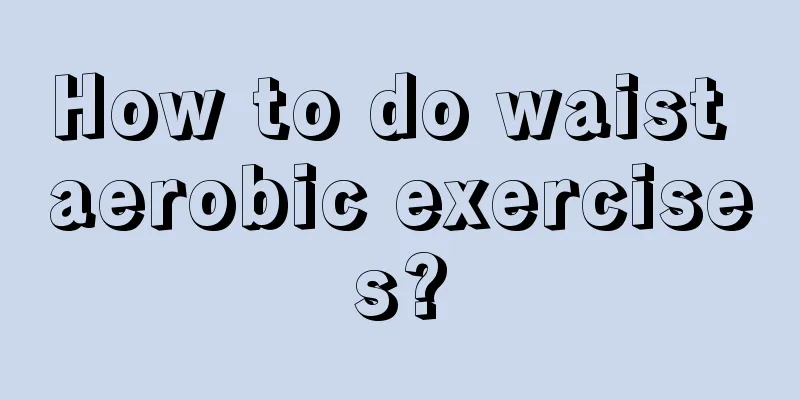 How to do waist aerobic exercises?